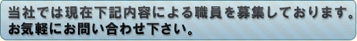 当社では現在下記内容による職員を募集しております。お気軽にお問い合わせ下さい。
