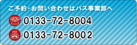 ご予約・お問い合わせはバス事業部へ/tel:0133-72-8004/fax:0133-72-8002