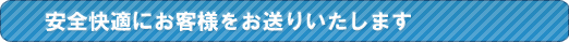 安全快適にお客様をお送りいたします